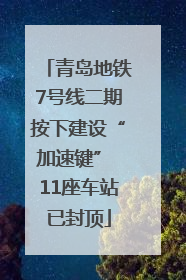 青岛地铁7号线二期按下建设“加速键” 11座车站已封顶